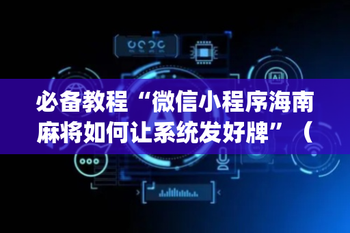 必备教程“微信小程序海南麻将如何让系统发好牌”（怎么设置能有好牌)
