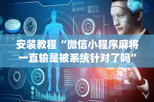 安装教程“微信小程序麻将一直输是被系统针对了吗”（怎么设置才能赢)