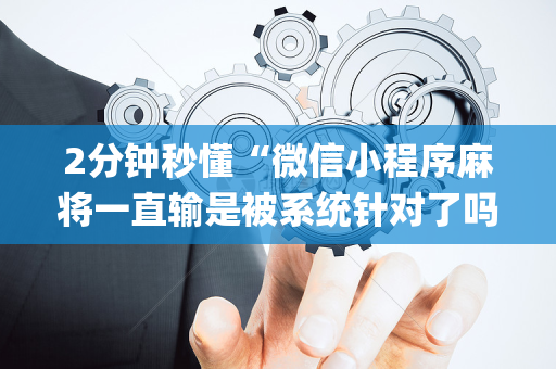 2分钟秒懂“微信小程序麻将一直输是被系统针对了吗”（辅牌器插件购买)