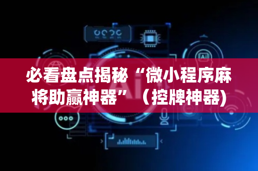必看盘点揭秘“微小程序麻将助赢神器”（控牌神器)