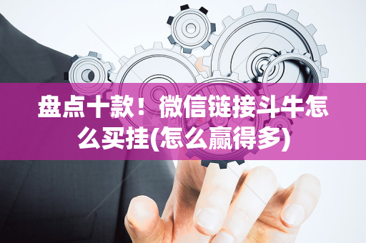 盘点十款！微信链接斗牛怎么买挂(怎么赢得多)