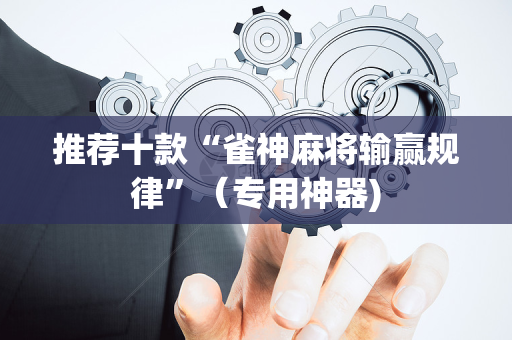 推荐十款“雀神麻将输赢规律”（专用神器)