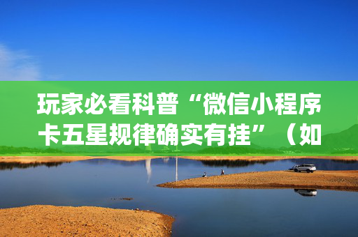 玩家必看科普“微信小程序卡五星规律确实有挂”（如何提高胜率)
