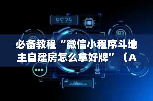 必备教程“微信小程序斗地主自建房怎么拿好牌”（AI辅助胡牌规则)