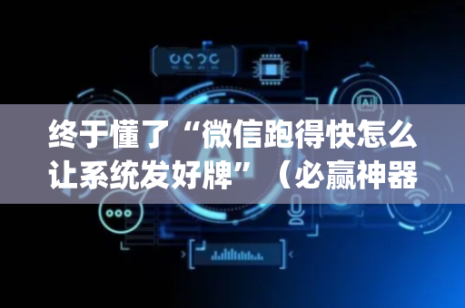 终于懂了“微信跑得快怎么让系统发好牌”（必赢神器)