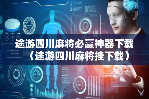 途游四川麻将必赢神器下载（途游四川麻将挂下载）