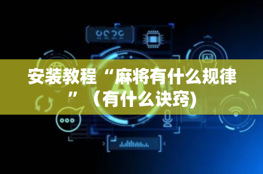 安装教程“麻将有什么规律”（有什么诀窍)
