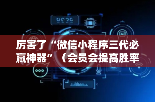 厉害了“微信小程序三代必赢神器”（会员会提高胜率吗)