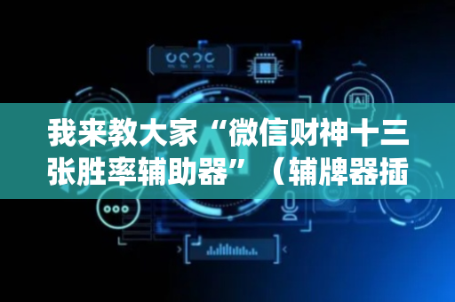 我来教大家“微信财神十三张胜率辅助器”（辅牌器插件购买)
