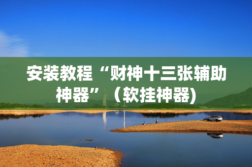安装教程“财神十三张辅助神器”（软挂神器)