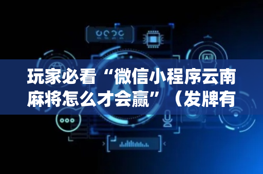 玩家必看“微信小程序云南麻将怎么才会赢”（发牌有什么规律吗)