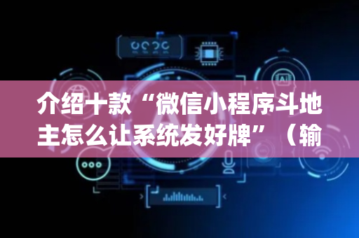 介绍十款“微信小程序斗地主怎么让系统发好牌”（输赢有什么规律)