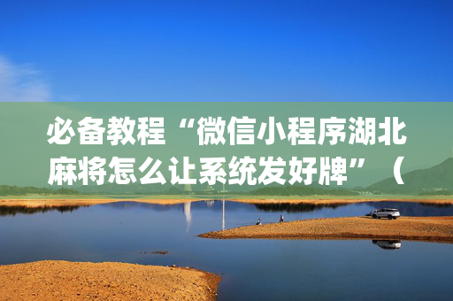 必备教程“微信小程序湖北麻将怎么让系统发好牌”（是否能开挂)