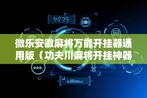 微乐安徽麻将万能开挂器通用版（功夫川麻将开挂神器下载）