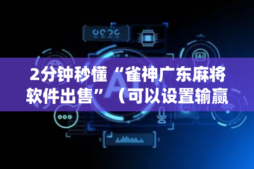 2分钟秒懂“雀神广东麻将软件出售”（可以设置输赢吗)