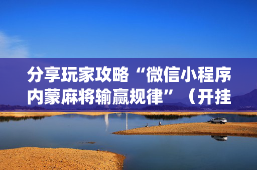 分享玩家攻略“微信小程序内蒙麻将输赢规律”（开挂神器下载)