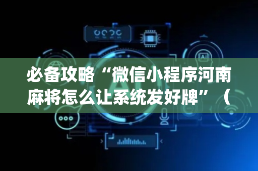 必备攻略“微信小程序河南麻将怎么让系统发好牌”（提高胜率技巧)