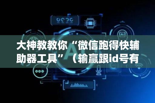大神教教你“微信跑得快辅助器工具”（输赢跟id号有关系吗)
