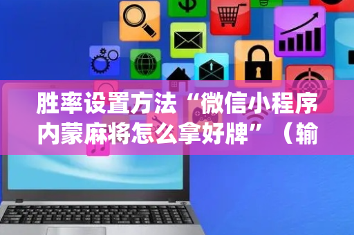 胜率设置方法“微信小程序内蒙麻将怎么拿好牌”（输赢跟id号有关系吗)