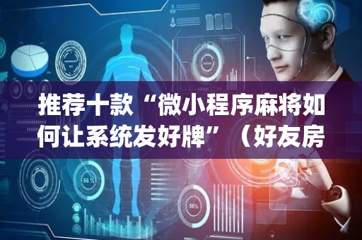 推荐十款“微小程序麻将如何让系统发好牌”（好友房怎么才能赢)