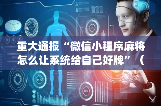 重大通报“微信小程序麻将怎么让系统给自己好牌”（专用神器下载)