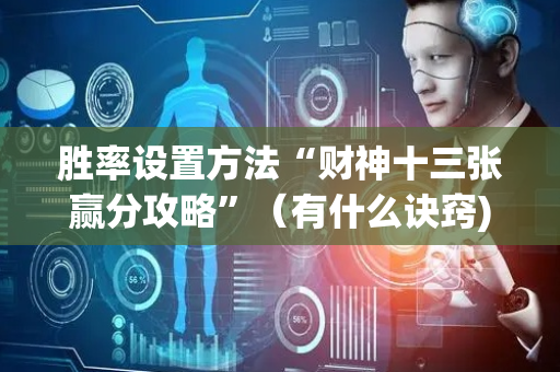 胜率设置方法“财神十三张赢分攻略”（有什么诀窍)