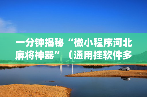 一分钟揭秘“微小程序河北麻将神器”（通用挂软件多少钱)