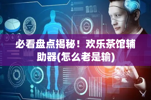 必看盘点揭秘！欢乐茶馆辅助器(怎么老是输)