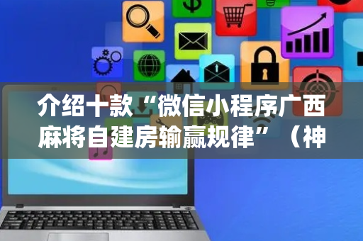 介绍十款“微信小程序广西麻将自建房输赢规律”（神器通用版)