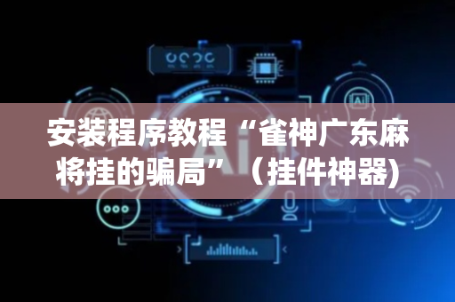 安装程序教程“雀神广东麻将挂的骗局”（挂件神器)