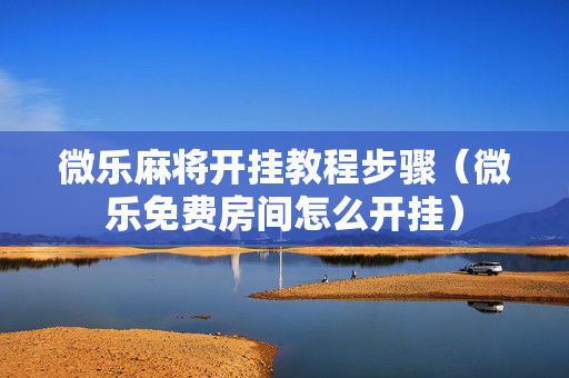微乐麻将开挂教程步骤（微乐免费房间怎么开挂）