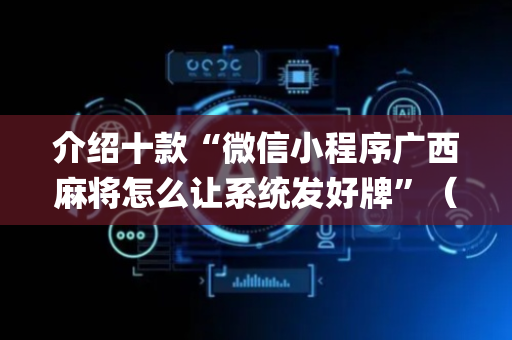 介绍十款“微信小程序广西麻将怎么让系统发好牌”（胜率到哪调)