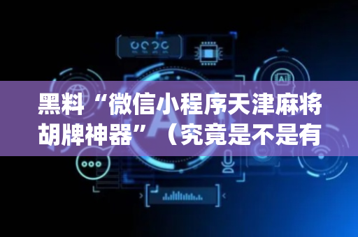黑料“微信小程序天津麻将胡牌神器”（究竟是不是有挂)