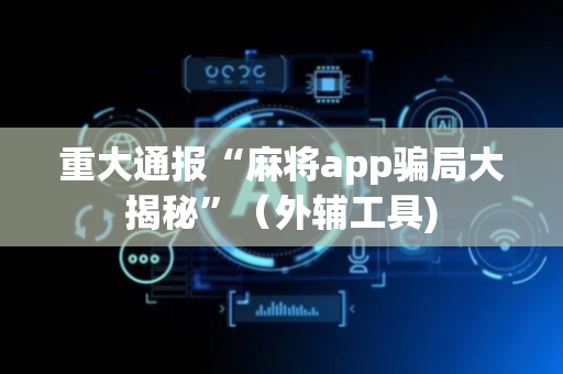 重大通报“麻将app骗局大揭秘”（外辅工具)