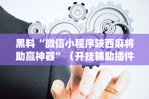 黑料“微信小程序陕西麻将助赢神器”（开挂辅助插件)