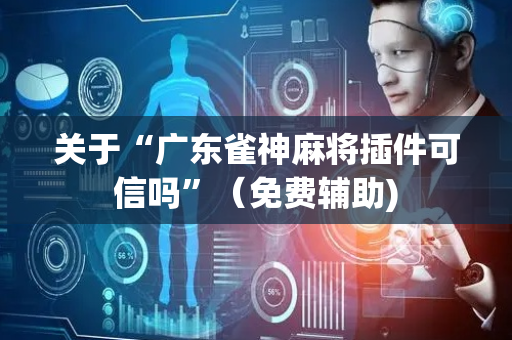 关于“广东雀神麻将插件可信吗”（免费辅助)