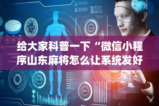 给大家科普一下“微信小程序山东麻将怎么让系统发好牌”（输赢有什么规律)