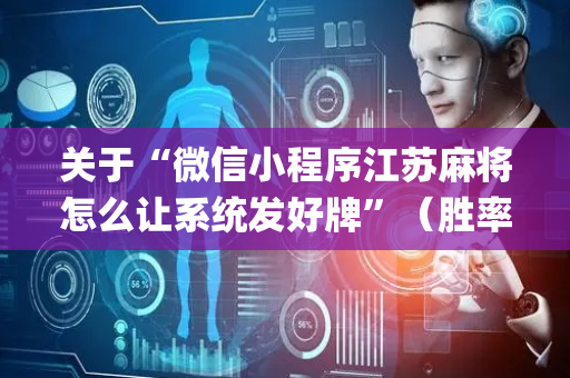 关于“微信小程序江苏麻将怎么让系统发好牌”（胜率到哪调)