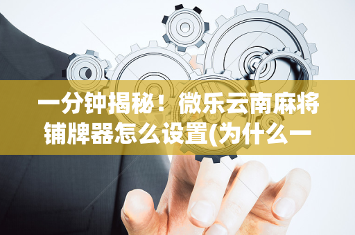 一分钟揭秘！微乐云南麻将铺牌器怎么设置(为什么一直输)