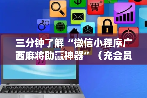 三分钟了解“微信小程序广西麻将助赢神器”（充会员胜率高)