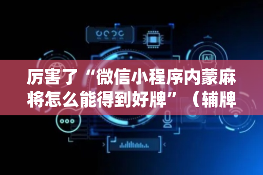厉害了“微信小程序内蒙麻将怎么能得到好牌”（辅牌器插件购买)