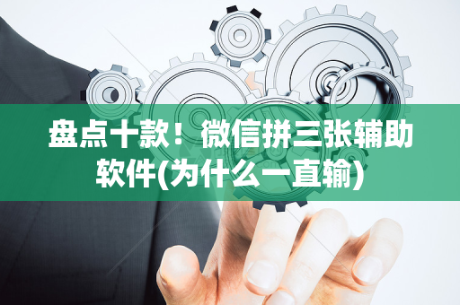 盘点十款！微信拼三张辅助软件(为什么一直输)