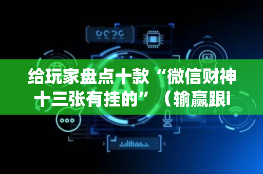 给玩家盘点十款“微信财神十三张有挂的”（输赢跟id号有关系吗)