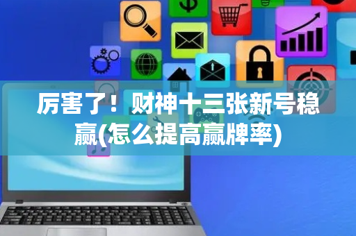厉害了！财神十三张新号稳赢(怎么提高赢牌率)
