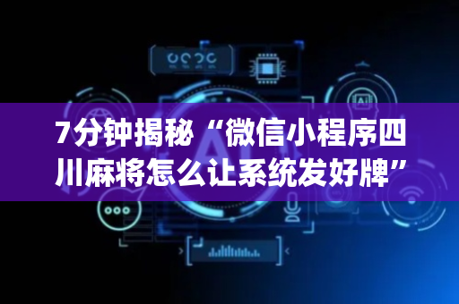 7分钟揭秘“微信小程序四川麻将怎么让系统发好牌”（怎么让系统给自己好牌)