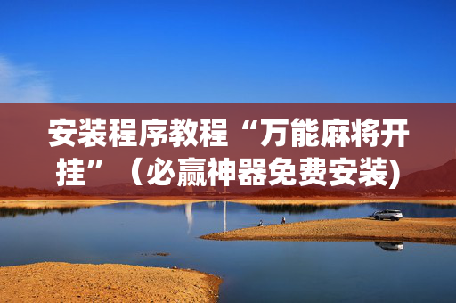 安装程序教程“万能麻将开挂”（必赢神器免费安装)