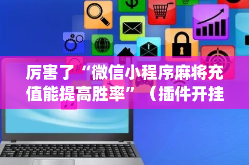 厉害了“微信小程序麻将充值能提高胜率”（插件开挂免费AI)