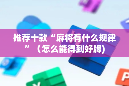 推荐十款“麻将有什么规律”（怎么能得到好牌)