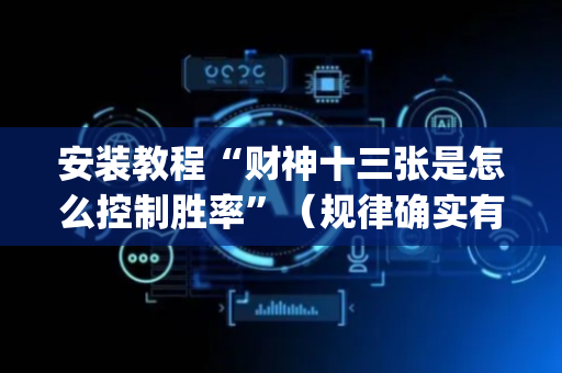 安装教程“财神十三张是怎么控制胜率”（规律确实有挂)