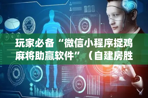 玩家必备“微信小程序捉鸡麻将助赢软件”（自建房胜负规律)